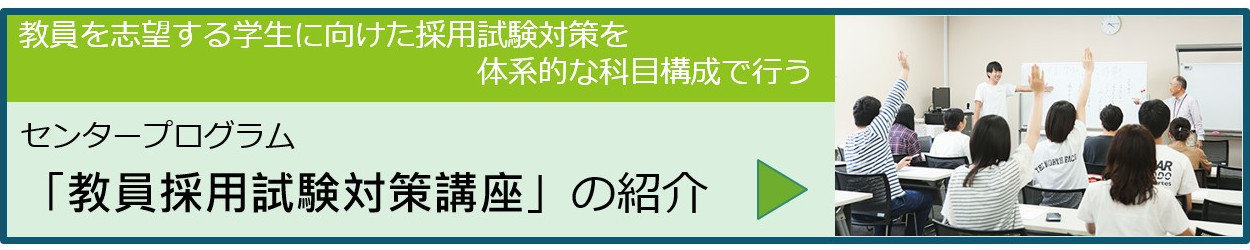 教員を志望する学生に向けた採用試験対策を体系的な科目構成で行う
センタープログラム「教員採用試験対策講座」の紹介